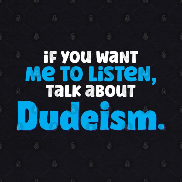 If You Want Me To Listen Talk About Dudeism by A-Buddies